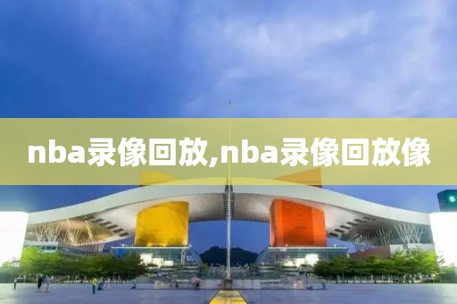 nba录像回放,nba录像回放像