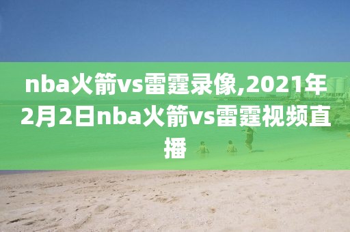 nba火箭vs雷霆录像,2021年2月2日nba火箭vs雷霆视频直播