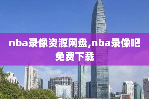 nba录像资源网盘,nba录像吧免费下载