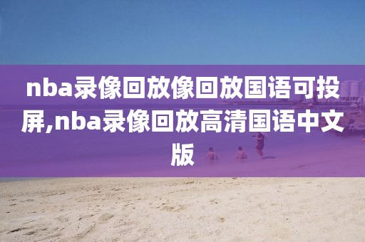 nba录像回放像回放国语可投屏,nba录像回放高清国语中文版