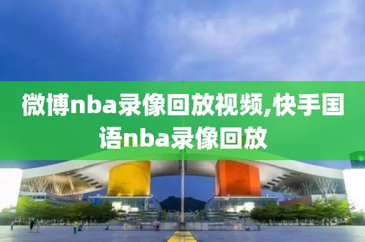 微博nba录像回放视频,快手国语nba录像回放