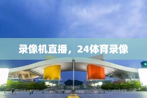 录像机直播，24体育录像
