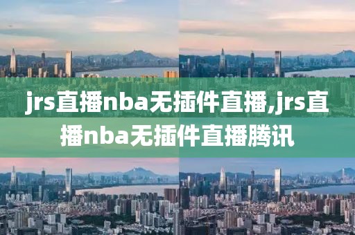 jrs直播nba无插件直播,jrs直播nba无插件直播腾讯