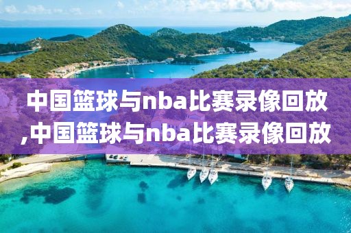 中国篮球与nba比赛录像回放,中国篮球与nba比赛录像回放