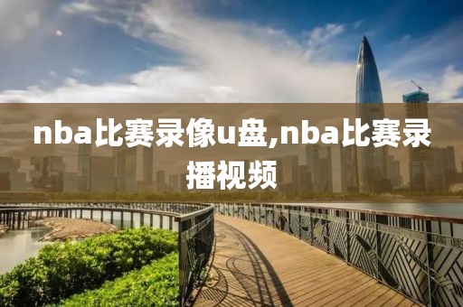 nba比赛录像u盘,nba比赛录播视频