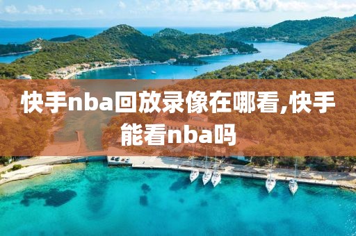 快手nba回放录像在哪看,快手能看nba吗