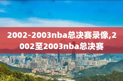 2002-2003nba总决赛录像,2002至2003nba总决赛