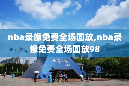 nba录像免费全场回放,nba录像免费全场回放98