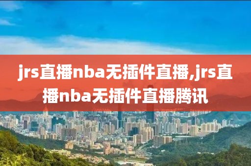 jrs直播nba无插件直播,jrs直播nba无插件直播腾讯