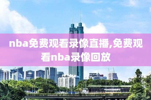 nba免费观看录像直播,免费观看nba录像回放