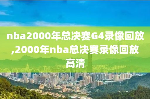 nba2000年总决赛G4录像回放,2000年nba总决赛录像回放高清