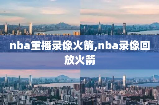 nba重播录像火箭,nba录像回放火箭