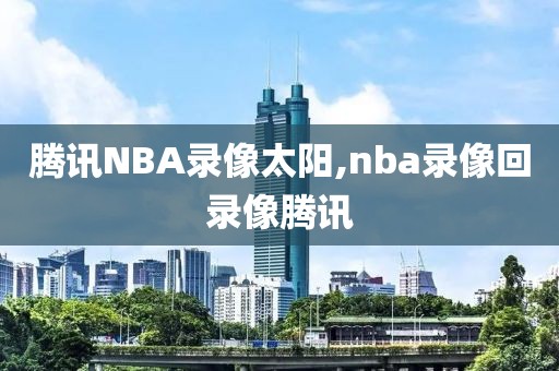 腾讯NBA录像太阳,nba录像回录像腾讯