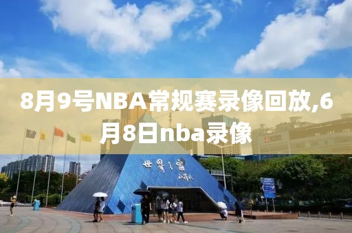 8月9号NBA常规赛录像回放,6月8日nba录像