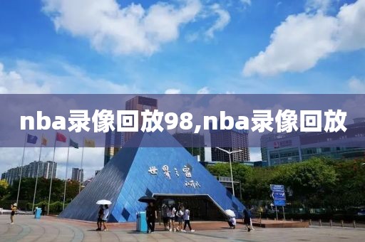 nba录像回放98,nba录像回放