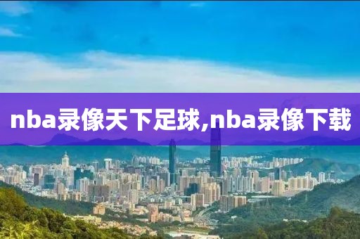 nba录像天下足球,nba录像下载