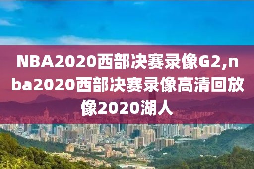 NBA2020西部决赛录像G2,nba2020西部决赛录像高清回放像2020湖人