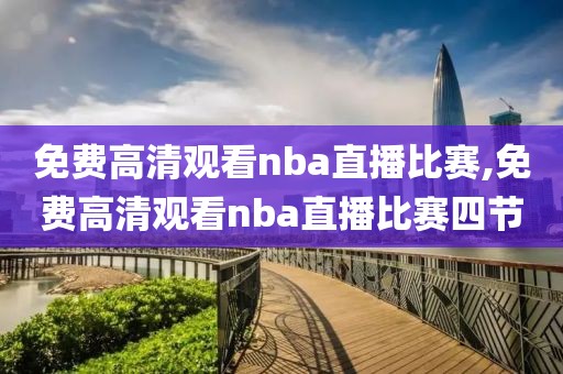 免费高清观看nba直播比赛,免费高清观看nba直播比赛四节