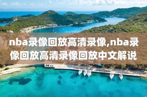 nba录像回放高清录像,nba录像回放高清录像回放中文解说