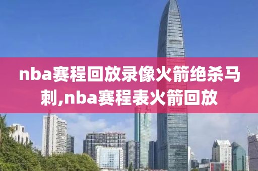 nba赛程回放录像火箭绝杀马刺,nba赛程表火箭回放