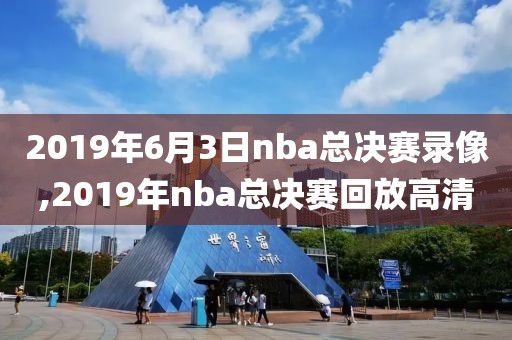 2019年6月3日nba总决赛录像,2019年nba总决赛回放高清