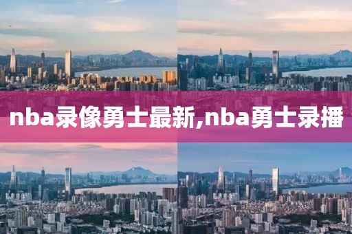 nba录像勇士最新,nba勇士录播