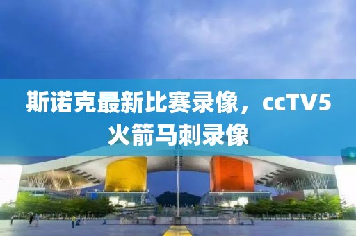 斯诺克最新比赛录像，ccTV5火箭马刺录像