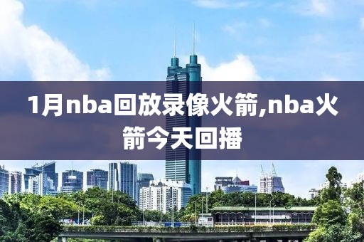 1月nba回放录像火箭,nba火箭今天回播