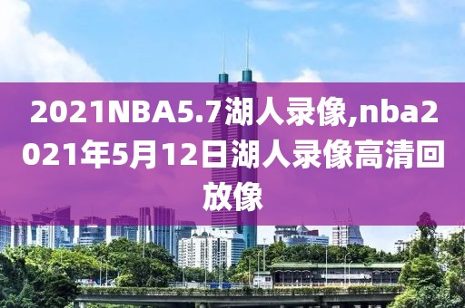 2021NBA5.7湖人录像,nba2021年5月12日湖人录像高清回放像