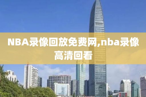 NBA录像回放免费网,nba录像高清回看