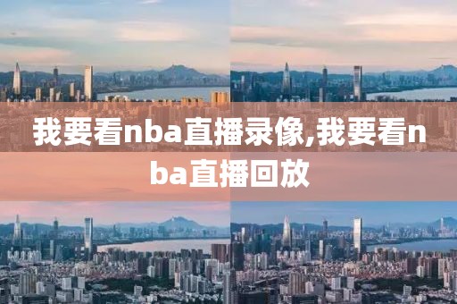 我要看nba直播录像,我要看nba直播回放