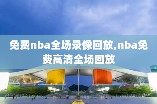 免费nba全场录像回放,nba免费高清全场回放