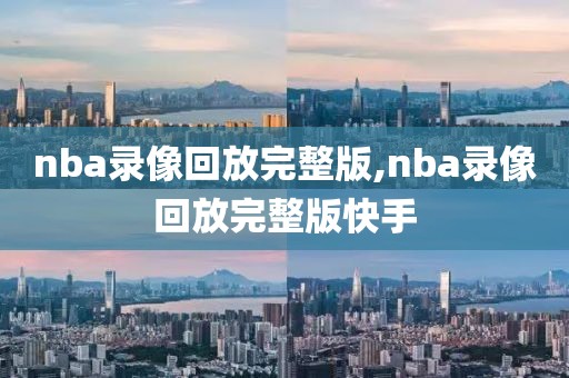 nba录像回放完整版,nba录像回放完整版快手