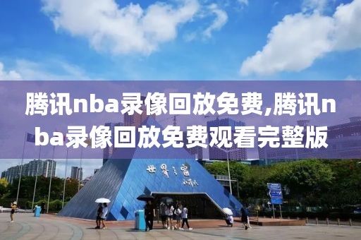 腾讯nba录像回放免费,腾讯nba录像回放免费观看完整版