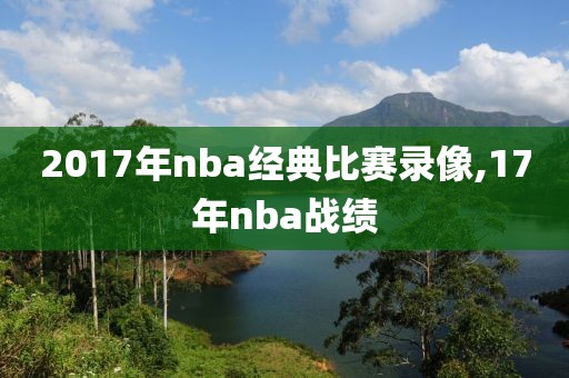 2017年nba经典比赛录像,17年nba战绩