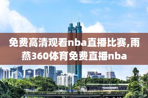 免费高清观看nba直播比赛,雨燕360体育免费直播nba