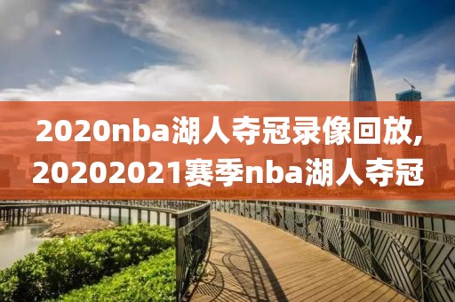 2020nba湖人夺冠录像回放,20202021赛季nba湖人夺冠