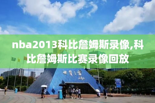 nba2013科比詹姆斯录像,科比詹姆斯比赛录像回放