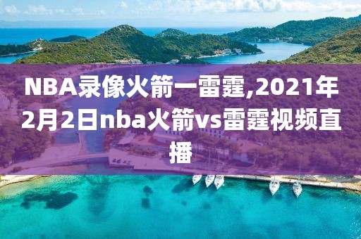 NBA录像火箭一雷霆,2021年2月2日nba火箭vs雷霆视频直播