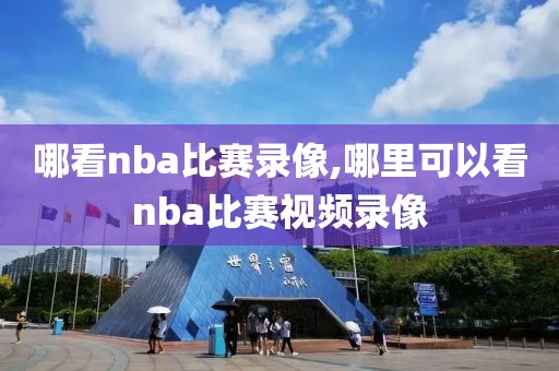 哪看nba比赛录像,哪里可以看nba比赛视频录像