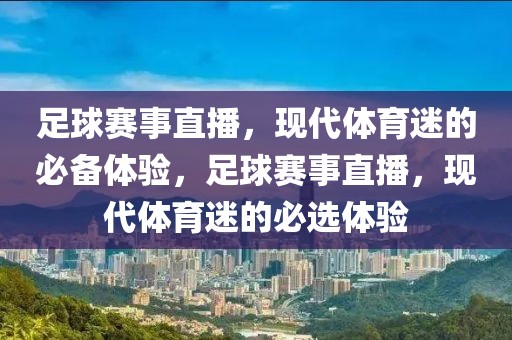 足球赛事直播，现代体育迷的必备体验，足球赛事直播，现代体育迷的必选体验