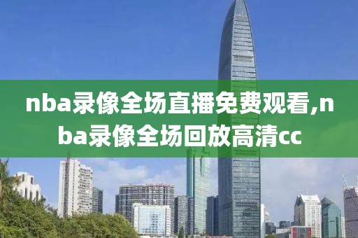 nba录像全场直播免费观看,nba录像全场回放高清cc