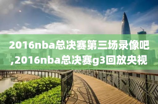 2016nba总决赛第三场录像吧,2016nba总决赛g3回放央视