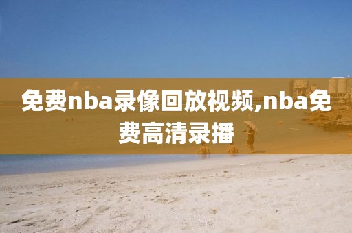 免费nba录像回放视频,nba免费高清录播