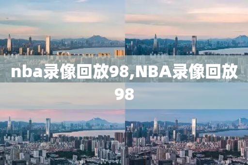 nba录像回放98,NBA录像回放98