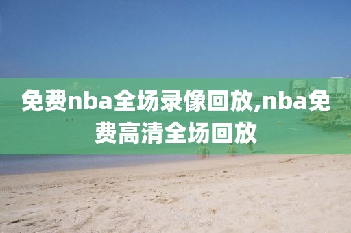 免费nba全场录像回放,nba免费高清全场回放