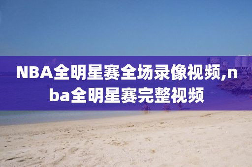 NBA全明星赛全场录像视频,nba全明星赛完整视频