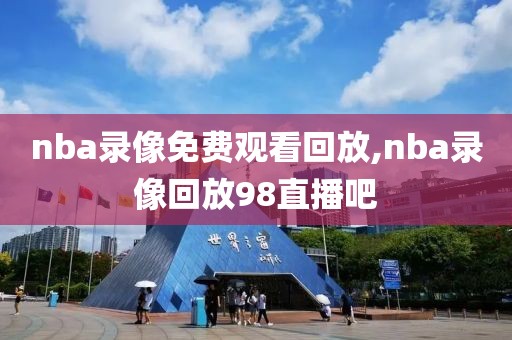 nba录像免费观看回放,nba录像回放98直播吧