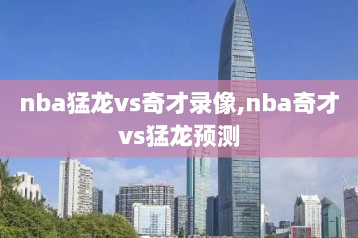 nba猛龙vs奇才录像,nba奇才vs猛龙预测