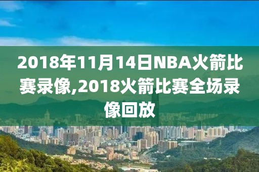 2018年11月14日NBA火箭比赛录像,2018火箭比赛全场录像回放